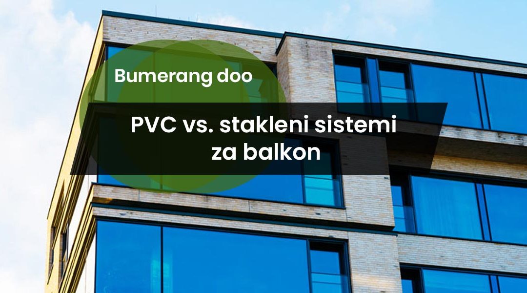 PVC vs. stakleni sistemi za balkon – koji je bolji izbor za vaš prostor?
